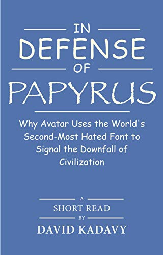 In Defense of Papyrus: Avatar Uses the World’s Second-Most-Hated Font to Signal the Downfall of Civilization (Short Read) by [Kadavy, David]