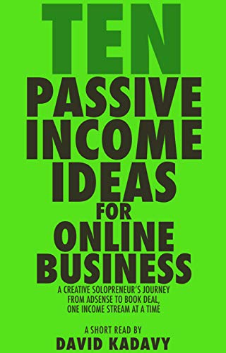Ten Passive Income Ideas for Online Business: A Creative Solopreneur's Journey From AdSense to Book Deal, One Revenue Stream at a Time (Short Read) by [Kadavy, David]